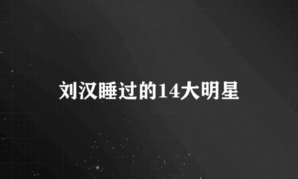 刘汉睡过的14大明星