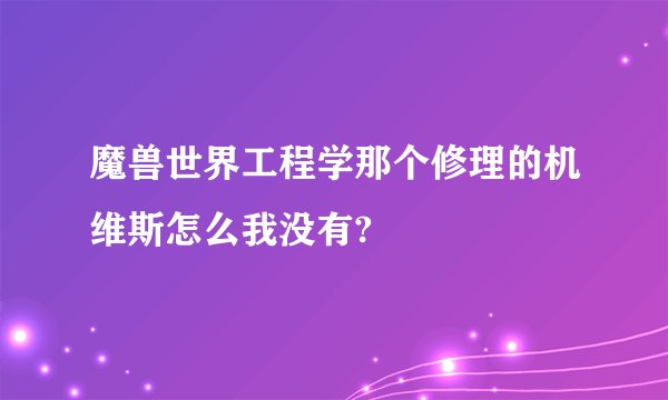 魔兽世界工程学那个修理的机维斯怎么我没有?