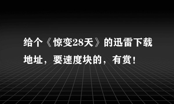 给个《惊变28天》的迅雷下载地址，要速度块的，有赏！