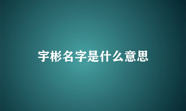 宇彬名字是什么意思