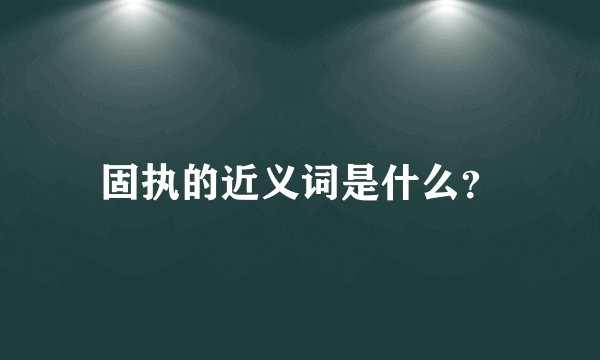 固执的近义词是什么？
