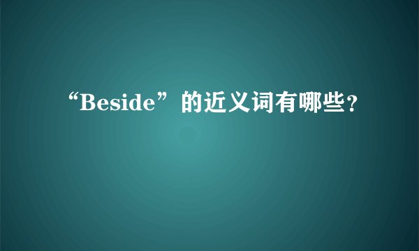 “Beside”的近义词有哪些？