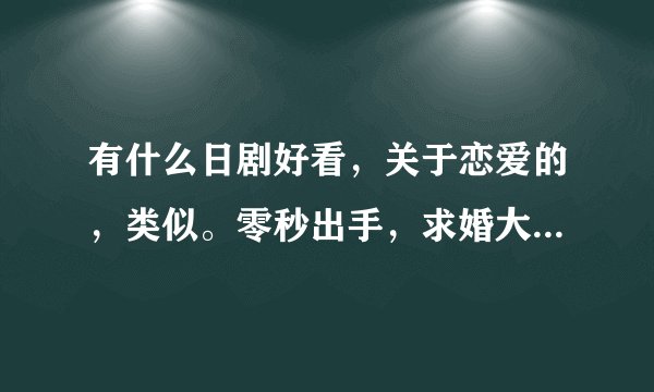 有什么日剧好看，关于恋爱的，类似。零秒出手，求婚大作战的。