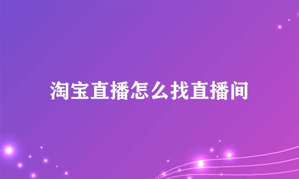 淘宝直播怎么找直播间