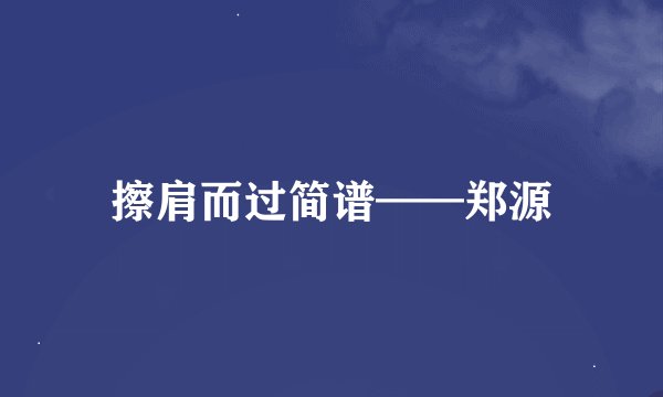 擦肩而过简谱——郑源