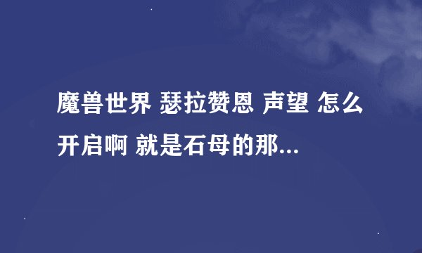 魔兽世界 瑟拉赞恩 声望 怎么开启啊 就是石母的那个 起始任务在谁那接啊
