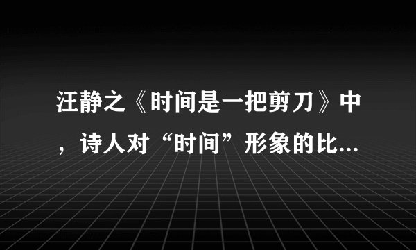 汪静之《时间是一把剪刀》中，诗人对“时间”形象的比喻，可以看作是诗人对什么的形象描绘？
