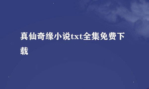 真仙奇缘小说txt全集免费下载