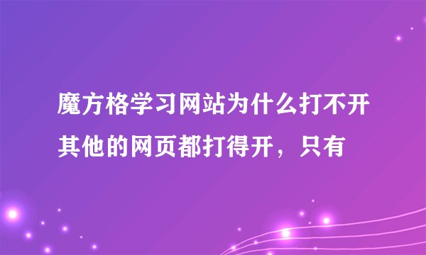 魔方格学习网站为什么打不开其他的网页都打得开，只有