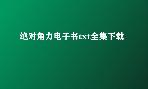 绝对角力电子书txt全集下载