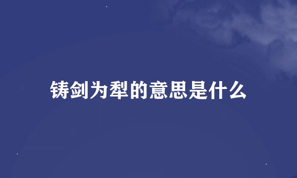 铸剑为犁的意思是什么