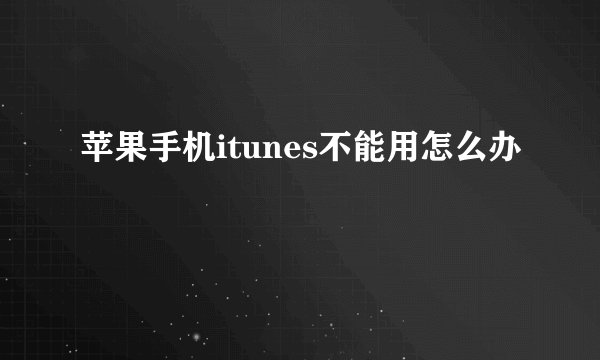 苹果手机itunes不能用怎么办