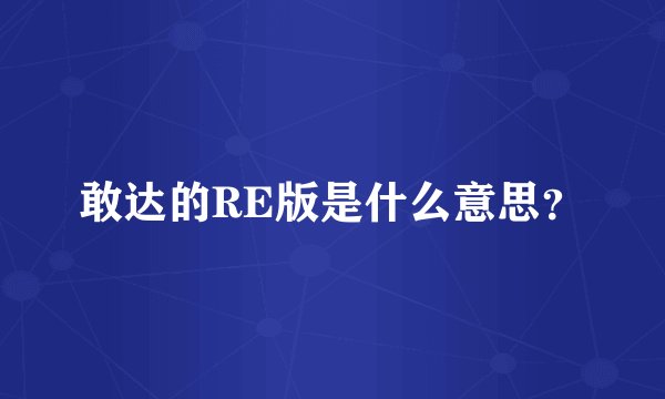 敢达的RE版是什么意思？