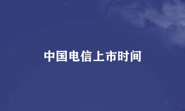 中国电信上市时间