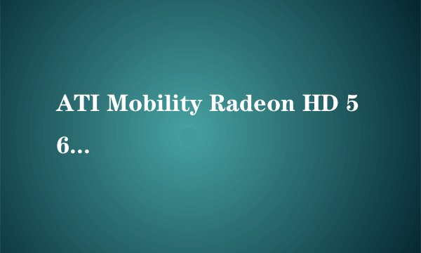 ATI Mobility Radeon HD 5650 这个显卡性能怎样？ 玩高品质画面游戏能带动吗？
