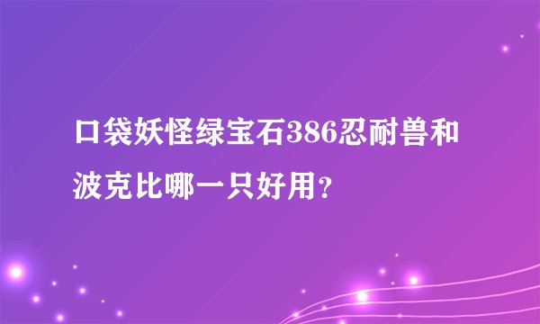 口袋妖怪绿宝石386忍耐兽和波克比哪一只好用？