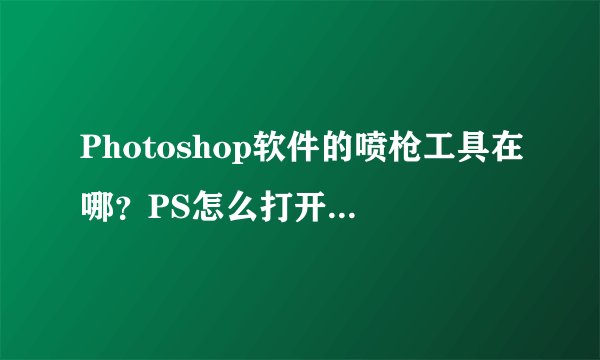 Photoshop软件的喷枪工具在哪？PS怎么打开喷枪工具？