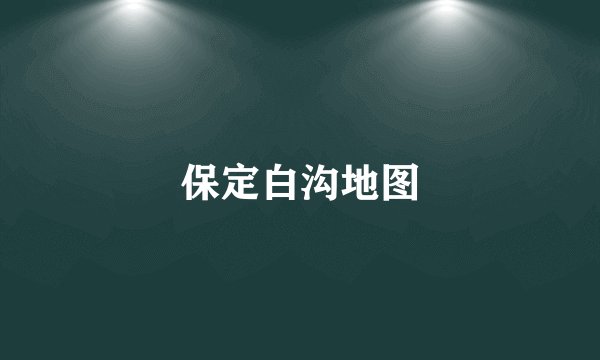 保定白沟地图