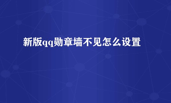 新版qq勋章墙不见怎么设置