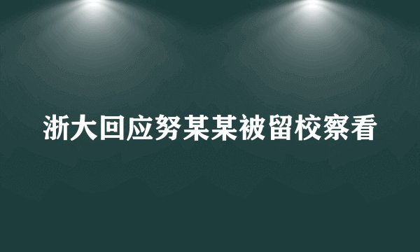 浙大回应努某某被留校察看