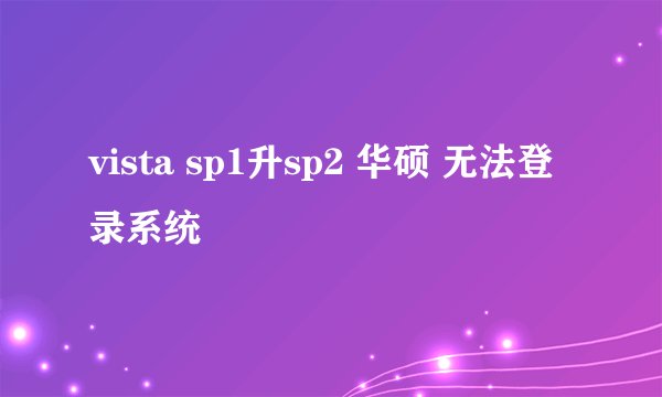 vista sp1升sp2 华硕 无法登录系统