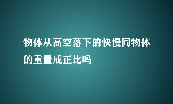 物体从高空落下的快慢同物体的重量成正比吗