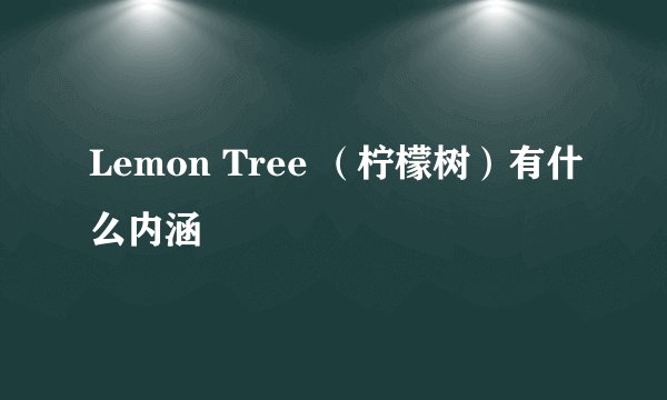 Lemon Tree （柠檬树）有什么内涵