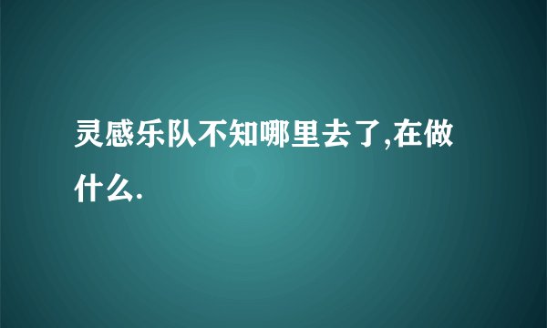灵感乐队不知哪里去了,在做什么.