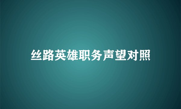 丝路英雄职务声望对照