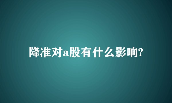 降准对a股有什么影响?