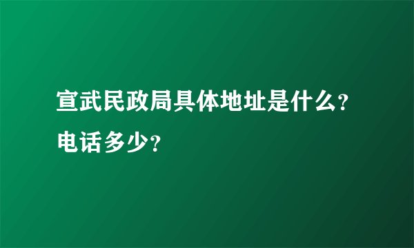 宣武民政局具体地址是什么？电话多少？