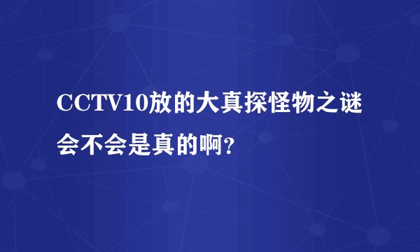 CCTV10放的大真探怪物之谜会不会是真的啊？