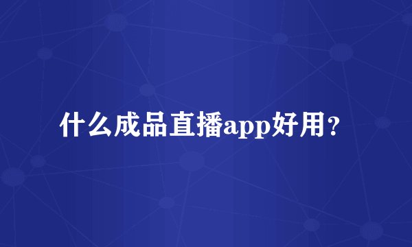 什么成品直播app好用？