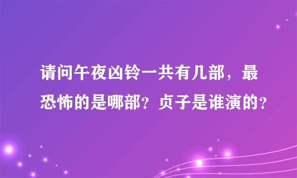 请问午夜凶铃一共有几部，最恐怖的是哪部？贞子是谁演的？