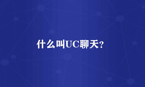 什么叫UC聊天？