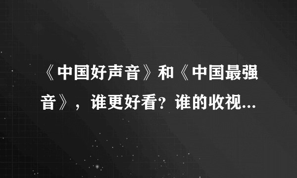 《中国好声音》和《中国最强音》，谁更好看？谁的收视率更高？
