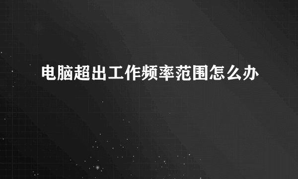 电脑超出工作频率范围怎么办