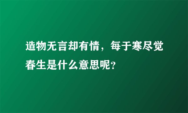 造物无言却有情，每于寒尽觉春生是什么意思呢？
