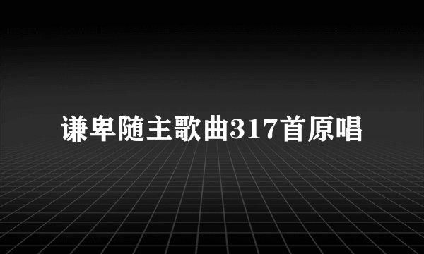 谦卑随主歌曲317首原唱