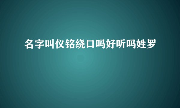 名字叫仪铭绕口吗好听吗姓罗