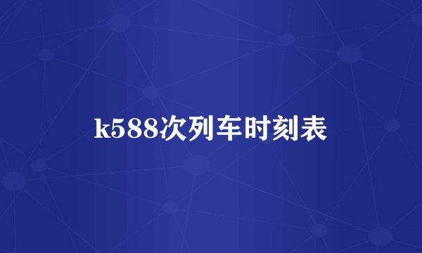 k588次列车时刻表