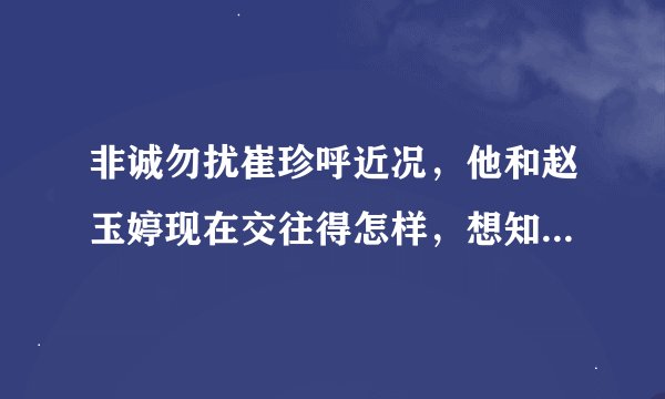 非诚勿扰崔珍呼近况，他和赵玉婷现在交往得怎样，想知道他们的近况。