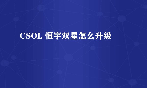 CSOL 恒宇双星怎么升级