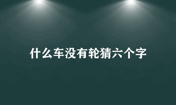 什么车没有轮猜六个字