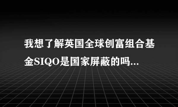 我想了解英国全球创富组合基金SIQO是国家屏蔽的吗？能调和解决吗？