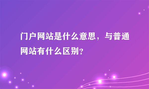 门户网站是什么意思，与普通网站有什么区别？