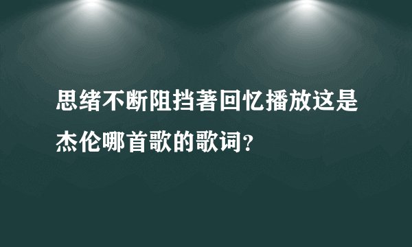 思绪不断阻挡著回忆播放这是杰伦哪首歌的歌词？