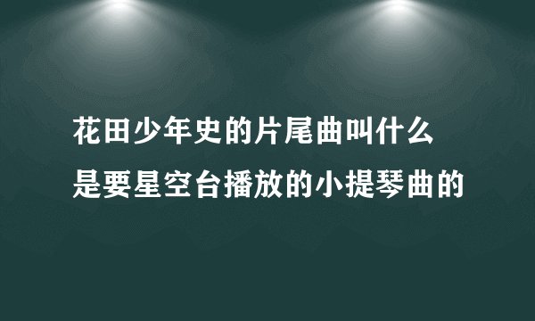 花田少年史的片尾曲叫什么 是要星空台播放的小提琴曲的