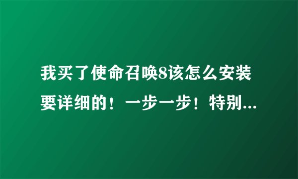 我买了使命召唤8该怎么安装要详细的！一步一步！特别是换碟是该怎么做！特别详细的再加5分
