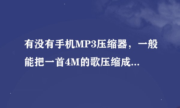 有没有手机MP3压缩器，一般能把一首4M的歌压缩成400KB的歌。手机容量小，希望介绍一个实用的